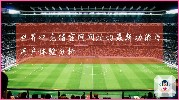 世界杯竞猜官网网址的最新功能与用户体验分析