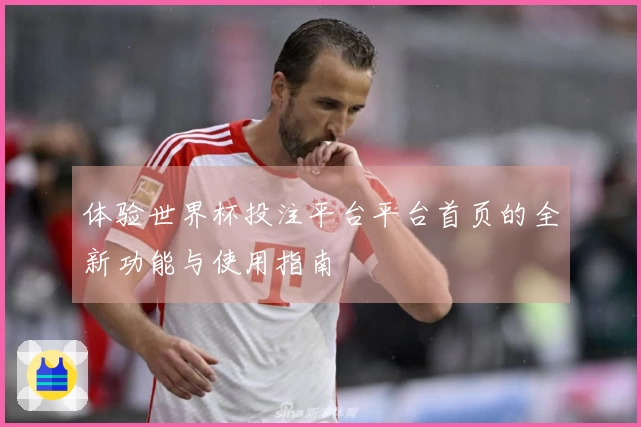 体验世界杯投注平台平台首页的全新功能与使用指南