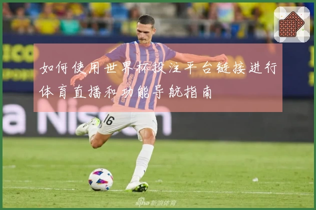 如何使用世界杯投注平台链接进行体育直播和功能导航指南
