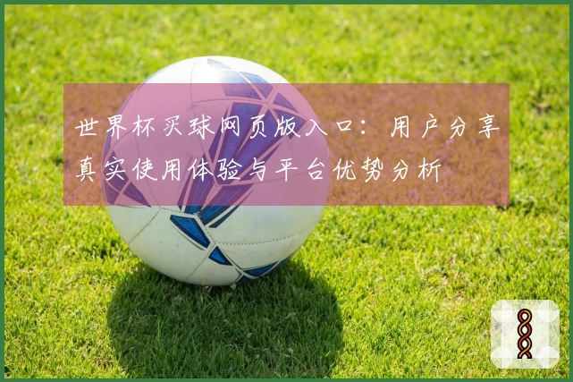 世界杯买球网页版入口：用户分享真实使用体验与平台优势分析