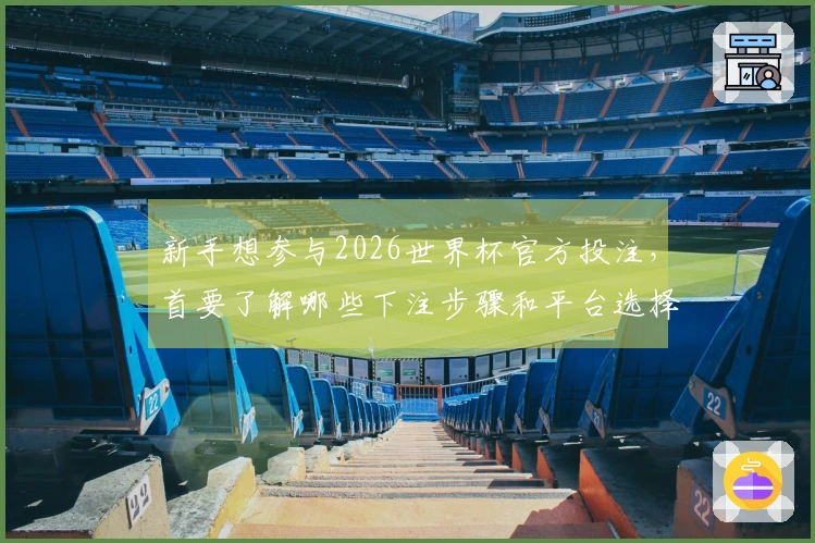 新手想参与2026世界杯官方投注，首要了解哪些下注步骤和平台选择技巧