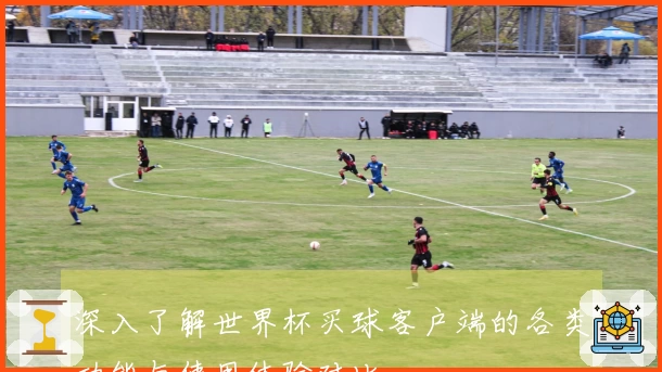 深入了解世界杯买球客户端的各类功能与使用体验对比