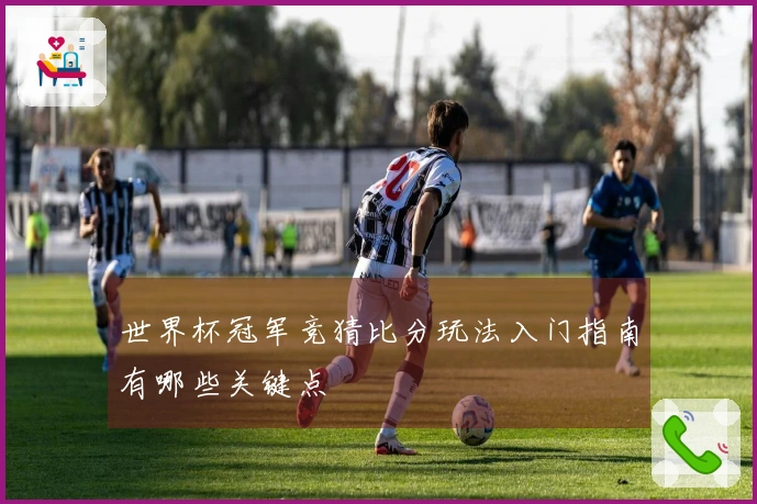 世界杯冠军竞猜比分玩法入门指南有哪些关键点