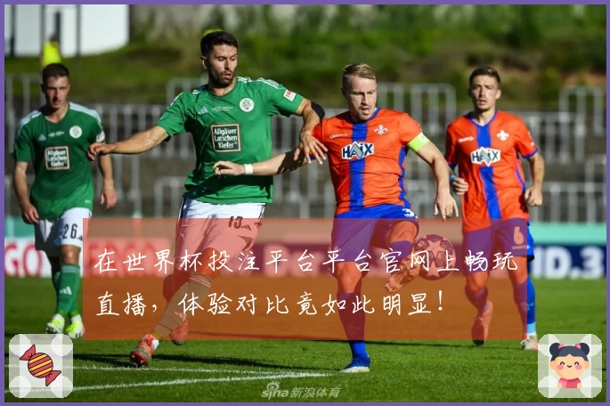 在世界杯投注平台平台官网上畅玩直播，体验对比竟如此明显！