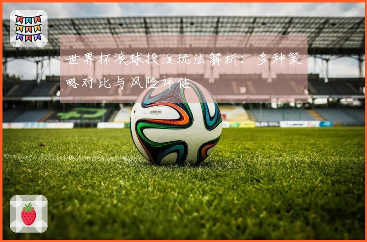 世界杯滚球投注玩法解析:多种策略对比与风险评估