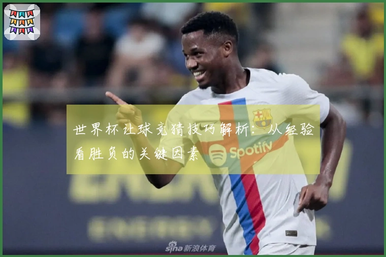 世界杯让球竞猜技巧解析：从经验看胜负的关键因素