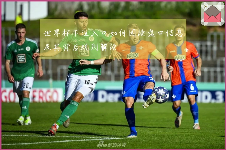 世界杯下注入口如何阅读盘口信息及其背后规则解读