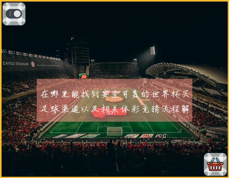 在哪里能找到安全可靠的世界杯买足球渠道以及相关体彩竞猜流程解析